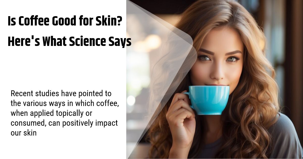 Is Coffee Good for Skin? Here’s What Science Says