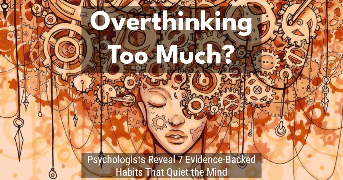 Overthinking Too Much? Psychologists Reveal 7 Evidence-Backed Habits ...